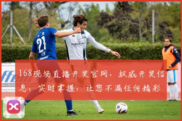 168现场直播开奖官网，权威开奖信息，实时掌握，让您不漏任何精彩