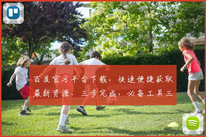 百度官方平台下载，快速便捷获取最新资源，三步完成，必备工具三连发，不容错过