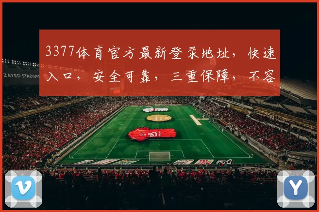 3377体育官方最新登录地址，快速入口，安全可靠，三重保障，不容错过