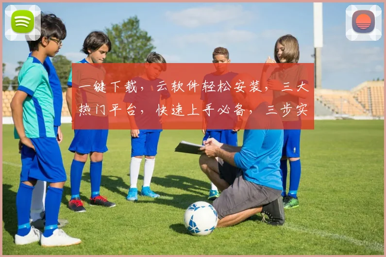 一键下载，云软件轻松安装，三大热门平台，快速上手必备，三步实现