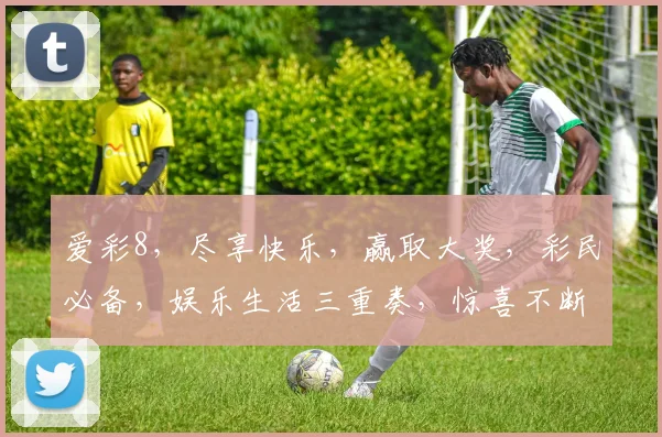 爱彩8，尽享快乐，赢取大奖，彩民必备，娱乐生活三重奏，惊喜不断，不容错过