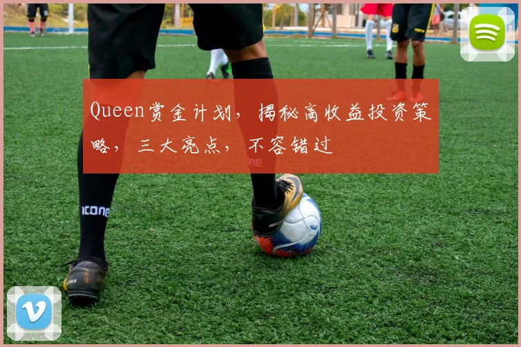 Queen赏金计划，揭秘高收益投资策略，三大亮点，不容错过