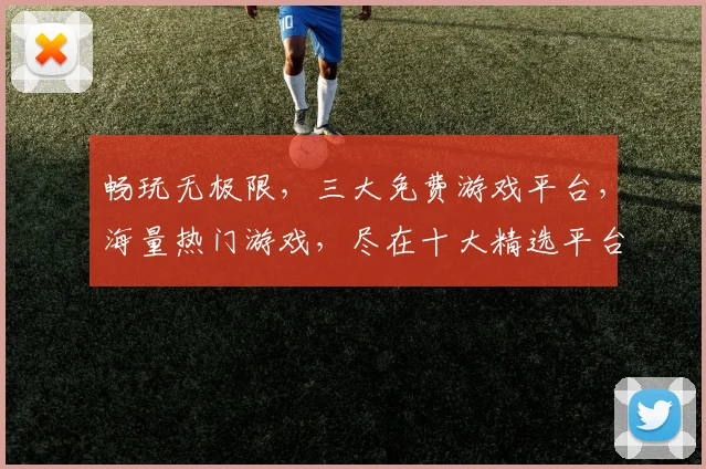 畅玩无极限，三大免费游戏平台，海量热门游戏，尽在十大精选平台，不容错过