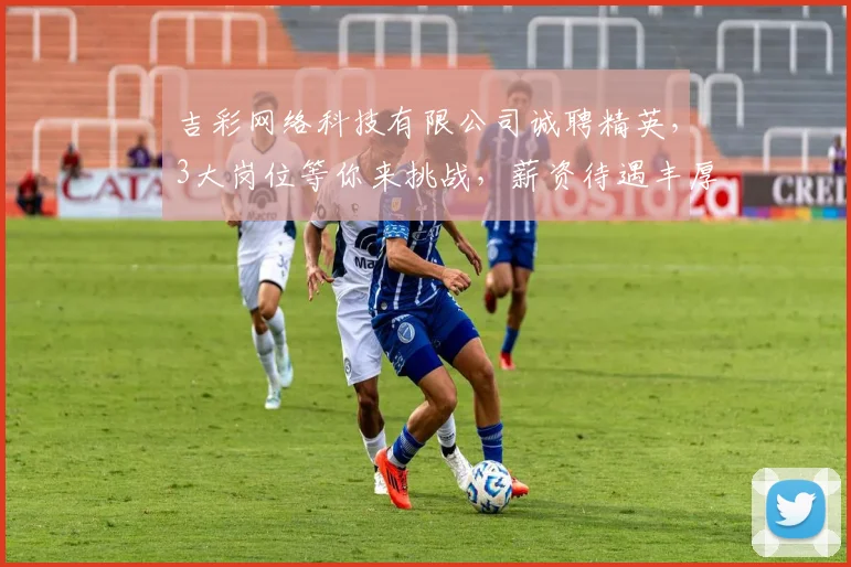 吉彩网络科技有限公司诚聘精英，3大岗位等你来挑战，薪资待遇丰厚，福利多多，快来加入我们
