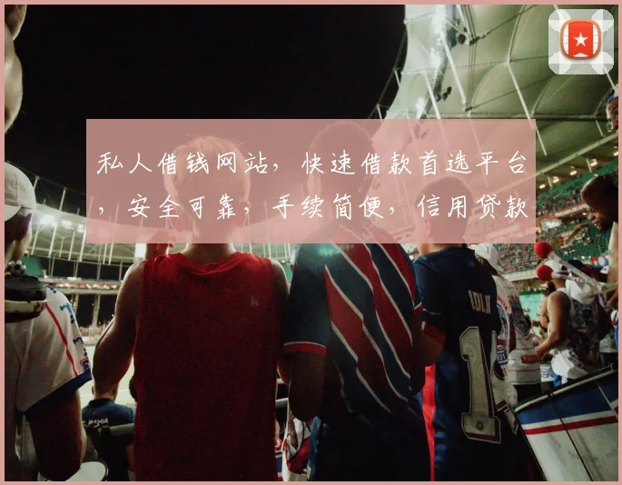私人借钱网站，快速借款首选平台，安全可靠，手续简便，信用贷款，轻松解决资金难题，三步完成。