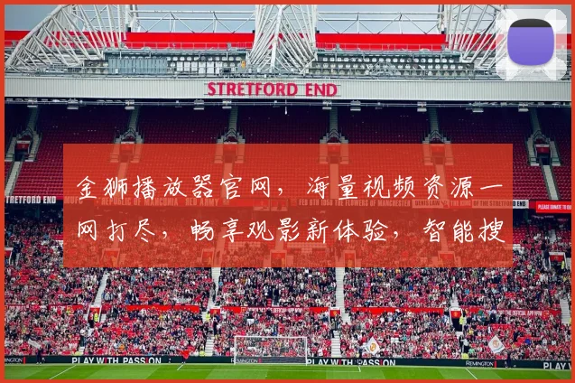 金狮播放器官网，海量视频资源一网打尽，畅享观影新体验，智能搜索，快速便捷