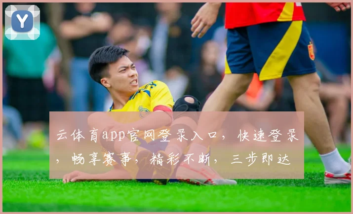 云体育app官网登录入口，快速登录，畅享赛事，精彩不断，三步即达，体验非凡