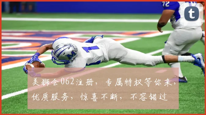 美狮会062注册，专属特权等你来，优质服务，惊喜不断，不容错过